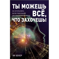 Ян Бекер: Ты можешь все, что захочешь! Как использовать магию подсознания для трансформации жизни