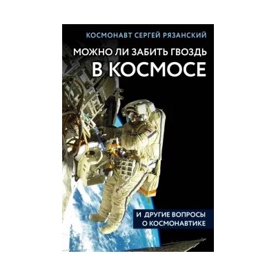 Сергей Рязанский: Можно ли забить гвоздь в космосе и другие вопросы о космонавтике