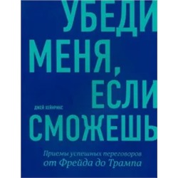 Джей Хейнрикс: Убеди меня, если сможешь. Приемы успешных переговоров от Фрейда до Трампа