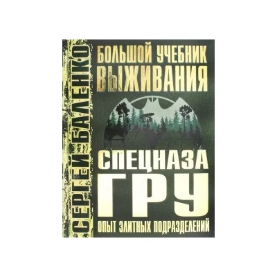 Сергей Баленко: Большой учебник выживания спецназа ГРУ. Опыт элитных подразделений