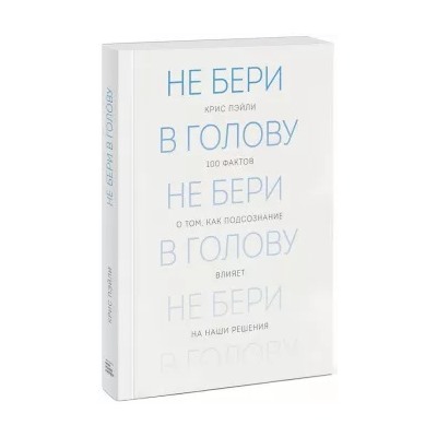 Крис Пэйли: Не бери в голову. 100 фактов о том, как подсознание влияет на наши решения
