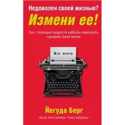 Йегуда Берг: Недоволен своей жизнью? Измени ее! Как с помощью мудрости каббалы переписать сценарий своей жизни