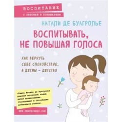 Буагролье Де: Воспитывать, не повышая голоса. Как вернуть себе спокойствие, а детям - детство