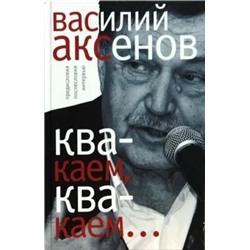 Василий Аксенов: "Квакаем, квакаем...". Предисловия, послесловия, интервью