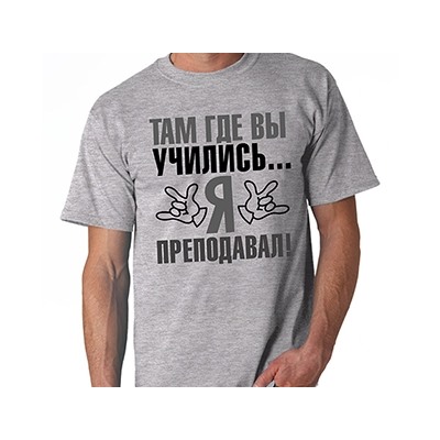 Футболка "Там, где Вы учились, я преподавал"