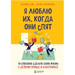 Я люблю их, когда они спят. 10 способов сделать свою жизнь с детьми проще и счастливее Дель’Антониа К. Дж.