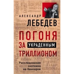 Александр Лебедев: Погоня за украденным триллионом. Расследования охотника на банкиров