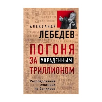 Александр Лебедев: Погоня за украденным триллионом. Расследования охотника на банкиров