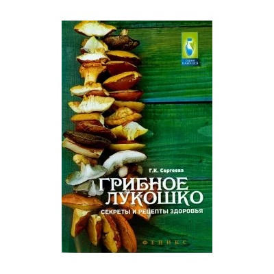 Галина Сергеева: Грибное лукошко. Секреты и рецепты здоровья