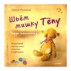 Ирина Русецкая: Шьём мишку Тёпу. Пошаговый мастер-класс в сказках и картинках