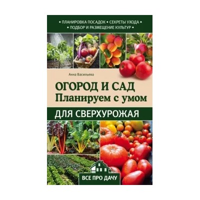 Анна Васильева: Огород и сад. Планируем с умом для сверхурожая