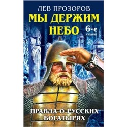 Лев Прозоров: Мы держим небо. Правда о русских богатырях