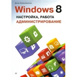 Денис Колисниченко: Windows 8. Настройка, работа, администрирование