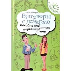 Андрей Кашкаров: Разговоры с дочерью. Пособие для неравнодушных отцов