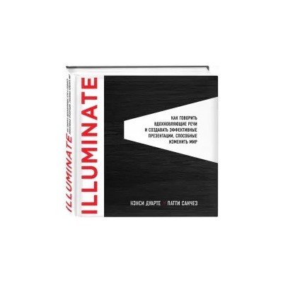 Дуарте, Санчез: Illuminate: как говорить вдохновляющие речи и создавать эффективные презентации