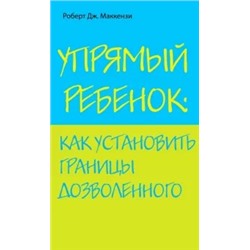 Роберт Маккензи: Упрямый ребенок: как установить границы дозволенного