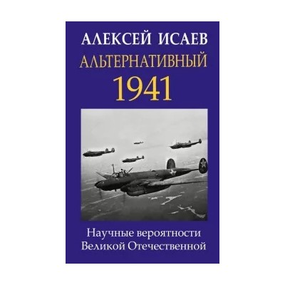 Алексей Исаев: Альтернативный 1941. Научные вероятности Великой Отечественной