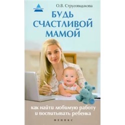 Ольга Струговщикова: Будь счастливой мамой. Как найти любимую работу