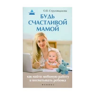 Ольга Струговщикова: Будь счастливой мамой. Как найти любимую работу