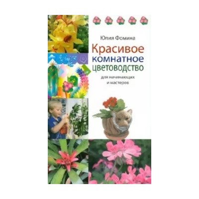 Юлия Фомина: Красивое комнатное цветоводство для начинающих и мастеров