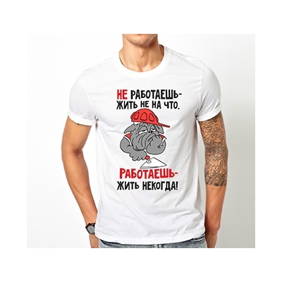Футболка "Не работаешь - жить не на что.."