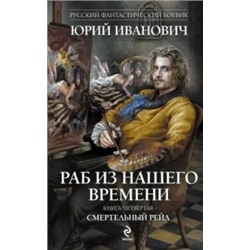 Юрий Иванович: Раб из нашего времени. Книга 4. Смертельный рейд