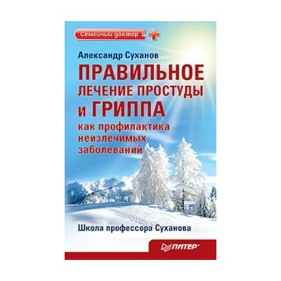 Александр Суханов: Правильное лечение простуды и гриппа как профилактика неизлечимых заболеваний