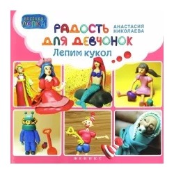 Анастасия Николаева: Радость для девчонок. Лепим кукол