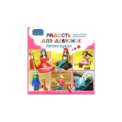 Анастасия Николаева: Радость для девчонок. Лепим кукол