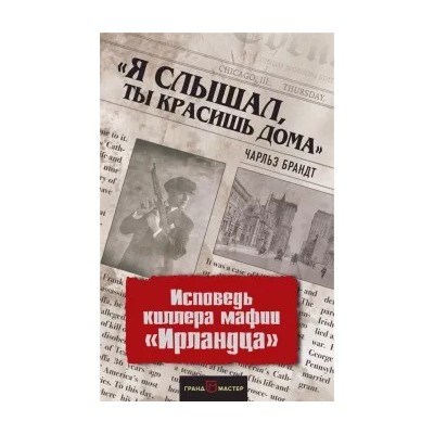 Чарльз Брандт: "Я слышал, ты красишь дома". Исповедь киллера мафии "Ирландца"