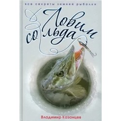 Владимир Казанцев: Ловим со льда. Все секреты зимней рыбалки