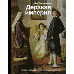 Лев Бердников: Дерзкая империя. Нравы, одежда и быт Петровской эпохи