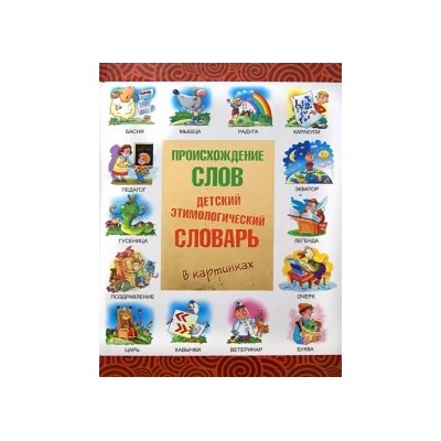 Происхождение слов. Детский этимологический словарь в картинках