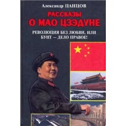 Александр Панцов: Рассказы о Мао Цзэдуне. Книга 2. Революция без любви, или Бунт - дело правое!