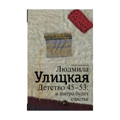 Людмила Улицкая: Детство 45-53: а завтра будет счастье