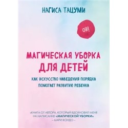 Нагиса Тацуми: Магическая уборка для детей. Как искусство наведения порядка помогает развитию ребенка