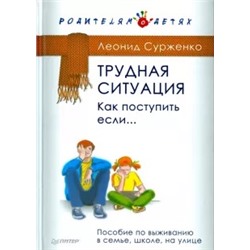 Леонид Сурженко: Трудная ситуация. Как поступить, если... Пособие по выживанию в семье, школе, на улице