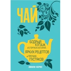 Эмили Кернс: Чай. Бодрый купаж из терпких историй, ярких рецептов и прочих пустяков