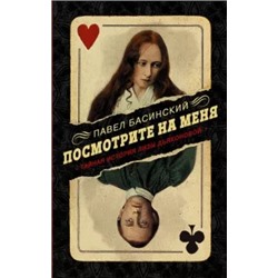 Павел Басинский: Посмотрите на меня. Тайная история Лизы Дьяконовой