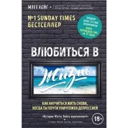 Мэтт Хейг: Влюбиться в жизнь. Как научиться жить снова, когда ты почти уничтожен депрессией