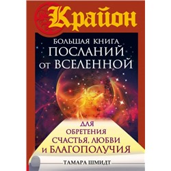 Крайон. Большая книга посланий от Вселенной для обретения Счастья, Любви и Благополучия Шмидт Тамара