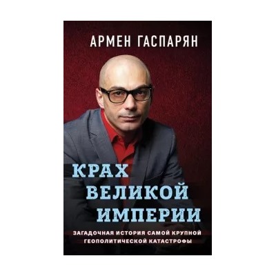 Армен Гаспарян: Крах Великой империи. Загадочная история самой крупной геополитической катастрофы