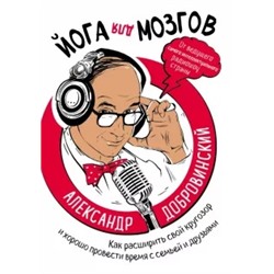 Александр Добровинский: Йога для мозгов. Как расширить свой кругозор и хорошо провести время с семьей и друзьями