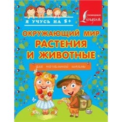 Окружающий мир. Растения и животные. Для начальной школы