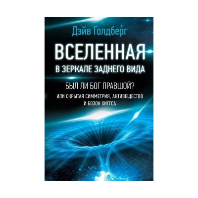 Дэйв Голдберг: Вселенная в зеркале заднего вида. Был ли Бог правшой? Или скрытая симметрия, антивещество и бозон