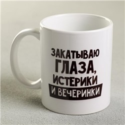 Кружка керамическая «Закатываю глаза, истерики и вечеринки», 320 мл