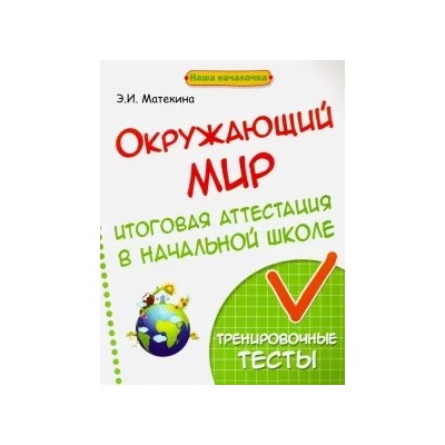 Эмма Матекина: Окружающий мир. Итоговая аттестация в начальной школе. Тренировочные тесты