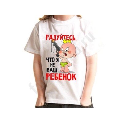 Футболка "Радуйтесь, что я не Ваш ребенок"