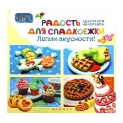 Анастасия Николаева: Радость для сладкоежек. Лепим вкусности