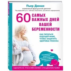 Пьер Дюкан: 60 самых важных дней вашей беременности. Как питаться будущей маме, чтобы защитить здоровье ребенка